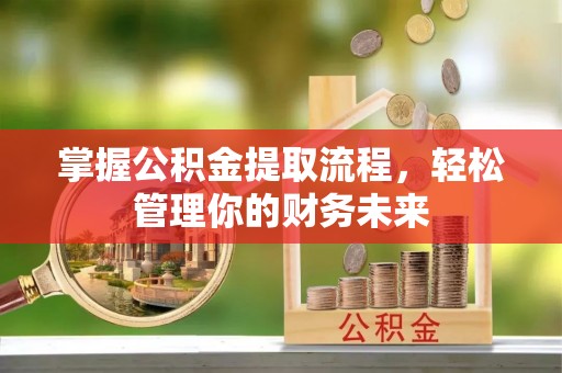 西海岸掌握公积金提取流程，轻松管理你的财务未来