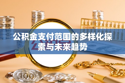 西海岸公积金支付范围的多样化探索与未来趋势