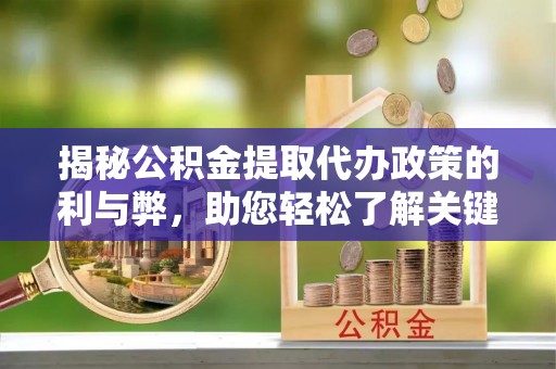 西海岸揭秘公积金提取代办政策的利与弊，助您轻松了解关键要点