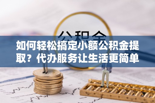 西海岸如何轻松搞定小额公积金提取？代办服务让生活更简单