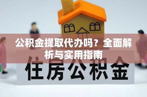 西海岸公积金提取代办吗？全面解析与实用指南