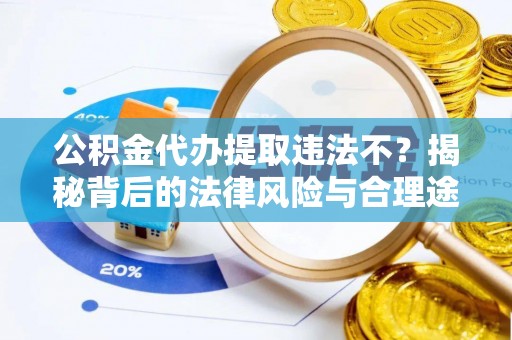 西海岸公积金代办提取违法不？揭秘背后的法律风险与合理途径