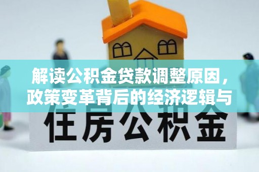 西海岸解读公积金贷款调整原因，政策变革背后的经济逻辑与民生影响